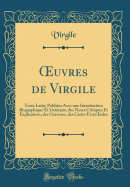 Oeuvres de Virgile: Texte Latin; Publies Avec Une Introduction Biographique Et Littraire, Des Notes Critiques Et Explicatives, Des Gravures, Des Cartes Et Un Index (Classic Reprint)