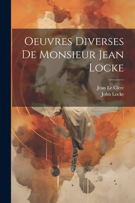 Oeuvres Diverses de Monsieur Jean Locke - Locke, John, and Le Clerc, Jean