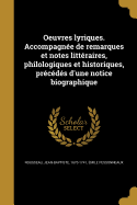 Oeuvres Lyriques. Accompagnee de Remarques Et Notes Litteraires, Philologiques Et Historiques, Precedes D'Une Notice Biographique