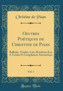 Oeuvres Potiques de Christine de Pisan, Vol. 1: Ballades, Virelais, Lais, Rondeaux Jeux a Vendre Et Complaintes Amoureuses (Classic Reprint)