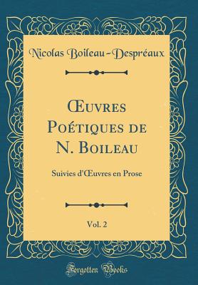 Oeuvres Poetiques de N. Boileau, Vol. 2: Suivies D'Oeuvres En Prose (Classic Reprint) - Boileau-Despreaux, Nicolas