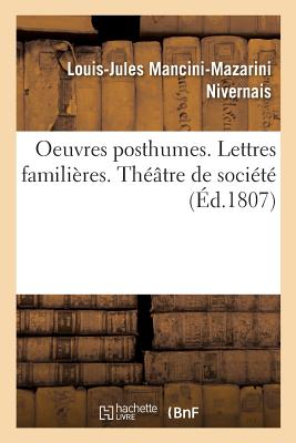 Oeuvres Posthumes. Lettres Famili?res. Th??tre de Soci?t? - Nivernais, Louis-Jules Mancini-Mazarini, and Fran?ois de Neufch?teau, Nicolas