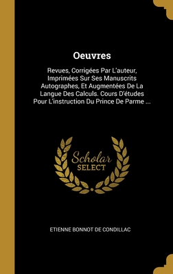 Oeuvres: Revues, Corriges Par L'auteur, Imprimes Sur Ses Manuscrits Autographes, Et Augmentes De La Langue Des Calculs. Cours D'tudes Pour L'instruction Du Prince De Parme ... - Etienne Bonnot De Condillac (Creator)