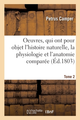 Oeuvres. Tome 2: Qui Ont Pour Objet l'Histoire Naturelle, La Physiologie Et l'Anatomie Compar?e - Camper, Petrus, and Jansen, Hendrik