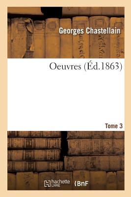 Oeuvres. Tome 3 - Chastellain, Georges, and Kervyn de Lettenhove, Joseph-Bruno-Marie-Constantin