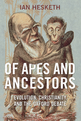 Of Apes and Ancestors: Evolution, Christianity, and the Oxford Debate - Hesketh, Ian