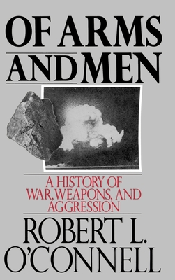 Of Arms and Men: A History of War, Weapons, and Aggression - O'Connell, Robert L