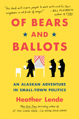 Of Bears and Ballots: An Alaskan Adventure in Small-Town Politics - Lende, Heather