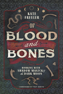 Of Blood and Bones: Working with Shadow Magick & the Dark Moon - Freuler, Kate, and Auryn, Mat (Foreword by)