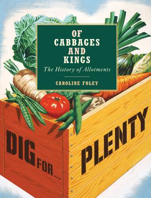 Of Cabbages and Kings: The History of Allotments - Foley, Caroline