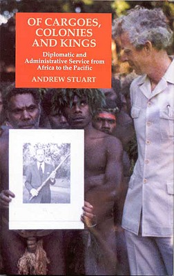 Of Cargoes, Colonies and Kings: Diplomatic and Administrative Service from Africa to the Pacific - Stuart, Andrew