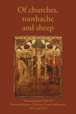 Of Churches, Toothache and Sheep: Selected Papers from the Norwich Historic Churches Trust Conferences 2014 and 2015 - Groves, Nicholas (Editor)