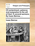 Of Contentment, Patience and Resignation to the Will of God. in Several Sermons. by Isaac Barrow,