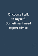 Of course I talk to myself. Sometimes I need expert advice: Office Gag Gift For Coworker, Funny Notebook 6x9 Lined 110 Pages, Sarcastic Joke Journal, Cool Humor Birthday Stuff, Ruled Unique Diary, Perfect Motivational Appreciation Gift, Secret Santa...