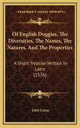 Of English Doggies, the Diversities, the Names, the Natures, and the Properties: A Short Treatise Written in Latin (1576)
