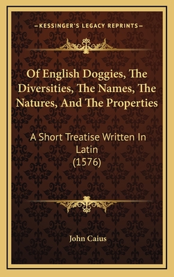 Of English Doggies, the Diversities, the Names, the Natures, and the Properties: A Short Treatise Written in Latin (1576) - Caius, John