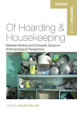 Of Hoarding and Housekeeping: Material Kinship and Domestic Space in Anthropological Perspective - Newell, Sasha (Editor)