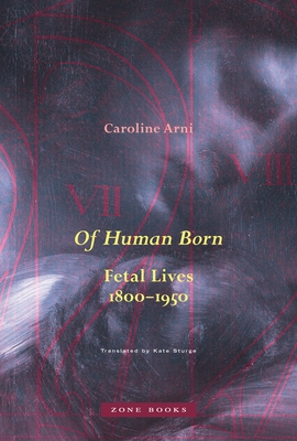 Of Human Born: Fetal Lives, 1800-1950 - Arni, Caroline, and Sturge, Kate (Translated by)