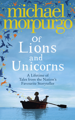 Of Lions and Unicorns: A Lifetime of Tales from the Master Storyteller - Morpurgo, Michael