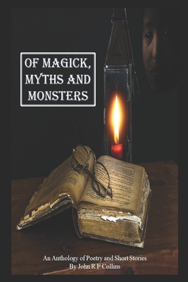 Of Magick, Myths and Monsters: An Anthology of Poetry and Short Stories - Collins, John R F