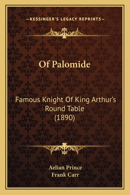 Of Palomide: Famous Knight Of King Arthur's Round Table (1890) - Prince, Aelian, and Carr, Frank