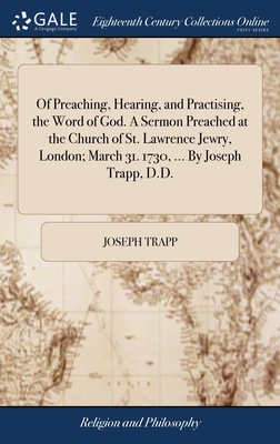 Of Preaching, Hearing, and Practising, the Word of God. A Sermon Preached at the Church of St. Lawrence Jewry, London; March 31. 1730, ... By Joseph Trapp, D.D. - Trapp, Joseph