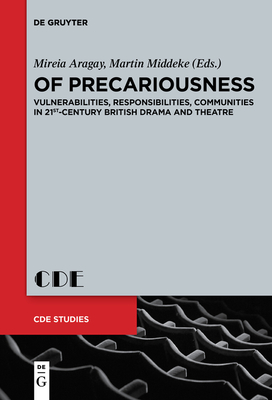 Of Precariousness: Vulnerabilities, Responsibilities, Communities in 21st-Century British Drama and Theatre - Aragay, Mireia (Editor), and Middeke, Martin (Editor)