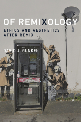 Of Remixology: Ethics and Aesthetics after Remix - Gunkel, David J.