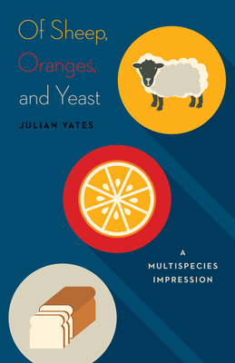 Of Sheep, Oranges, and Yeast: A Multispecies Impression Volume 40 - Yates, Julian