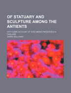 Of Statuary and Sculpture Among the Antients: With Some Account of Specimens Preserved in England