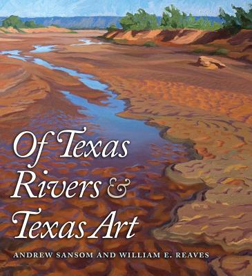 Of Texas Rivers & Texas Art - Sansom, Andrew, Dr. (Editor), and Reaves, William E (Editor)