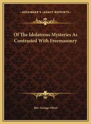 Of The Idolatrous Mysteries As Contrasted With Freemasonry - Oliver, George, Rev.