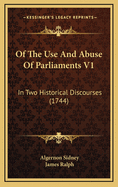 Of the Use and Abuse of Parliaments V1: In Two Historical Discourses (1744)