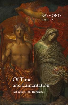 Of Time and Lamentation: Reflections on Transience - Tallis, Raymond, Professor