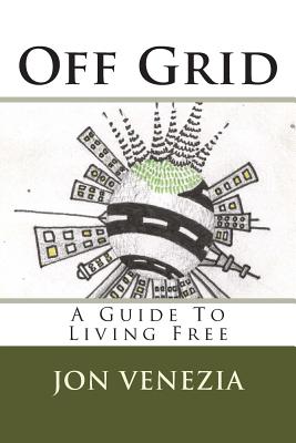 Off Grid: A guide to living free - Venezia, Jon