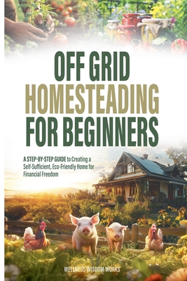 Off Grid Homesteading for Beginners - Works, Wellness Wisdom