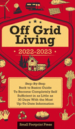 Off Grid Living 2022-2023: Step-By-Step Back to Basics Guide To Become Completely Self Sufficient in 30 Days With the Most Up-To-Date Information