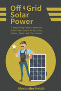 Off Grid Solar Power: A Step-by-Step Guide to Make Your Solar Power System for RVs, Vans, Cabins, Boats and Tiny Homes.