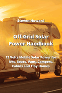 Off-Grid Solar Power Handbook: 12 Volts Mobile Solar Power for RVs, Boats, Vans, Campers, Cabins and Tiny Homes