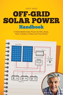 Off Grid Solar Power Handbook: 12 Volts Mobile Solar Power for RVs, Boats, Vans, Campers, Cabins and Tiny Homes - Reed, Andy