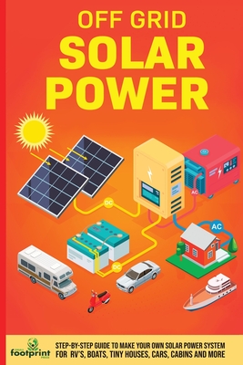 Off Grid Solar Power: Step-By-Step Guide to Make Your Own Solar Power System For RV's, Boats, Tiny Houses, Cars, Cabins and More in as Little as 30 Days - Footprint Press, Small