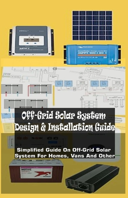 Off-Grid Solar System Design & Installation Guide: Simplified Guide On Off-Grid Solar System For Homes, Vans And Other - Abraham, Richards