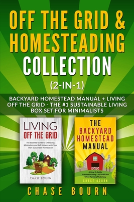 Off the Grid & Homesteading Collection (2-in-1): Backyard Homestead Manual + Living Off the Grid - The #1 Sustainable Living Box Set for Minimalists - Bourn, Chase