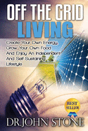 Off The Grid Living: Create Your Own Energy, Grow Your Own Food And Enjoy An Independent And Self-Sustaining Lifestyle