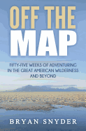 Off the Map: Fifty-Five Weeks of Adventuring in the Great American Wilderness and Beyond