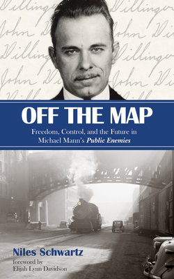 Off the Map: Freedom, Control, and the Future in Michael Mann's Public Enemies - Schwartz, Niles, and Davidson, Elijah Lynn (Foreword by)