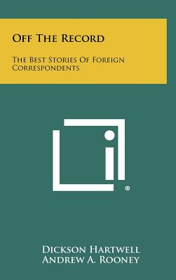 Off the Record: The Best Stories of Foreign Correspondents - Hartwell, Dickson (Editor), and Rooney, Andrew a (Editor), and Anderson, Russell F (Foreword by)