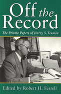 Off the Record: The Private Papers of Harry S. Truman Volume 1