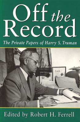 Off the Record: The Private Papers of Harry S. Truman Volume 1 - Ferrell, Robert H, Mr. (Editor)