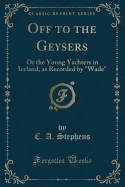 Off to the Geysers: Or the Young Yachters in Iceland, as Recorded by Wade (Classic Reprint)